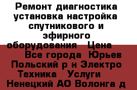 Ремонт,диагностика,установка,настройка спутникового и эфирного оборудования › Цена ­ 900 - Все города, Юрьев-Польский р-н Электро-Техника » Услуги   . Ненецкий АО,Волонга д.